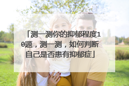 测一测你的抑郁程度10题，测一测，如何判断自己是否患有抑郁症