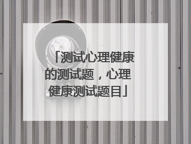 测试心理健康的测试题，心理健康测试题目