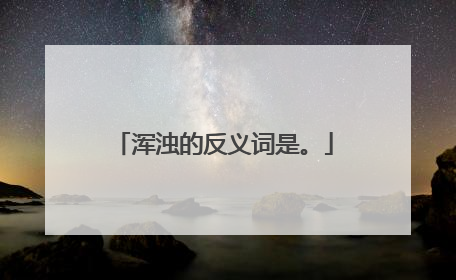 浑浊的反义词是。