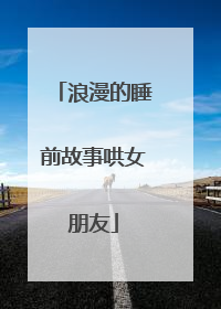 浪漫的睡前故事哄女朋友