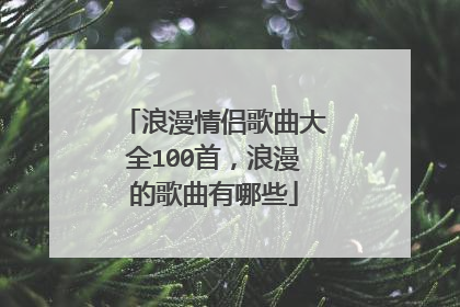 浪漫情侣歌曲大全100首，浪漫的歌曲有哪些