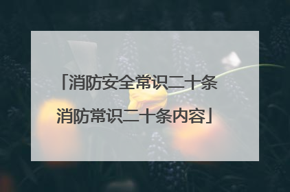 消防安全常识二十条 消防常识二十条内容