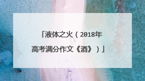 液体之火（2018年高考满分作文《酒》）