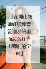 深圳市教师继续教育管理系统里面怎么样查老师们的学时