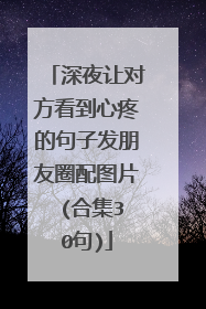 深夜让对方看到心疼的句子发朋友圈配图片 (合集30句)