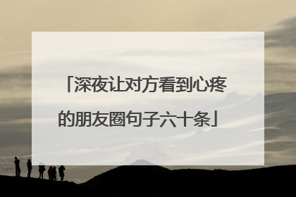 深夜让对方看到心疼的朋友圈句子六十条