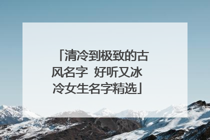 清冷到极致的古风名字 好听又冰冷女生名字精选