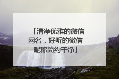 清净优雅的微信网名，好听的微信昵称简约干净