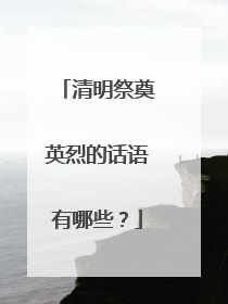清明祭奠英烈的话语有哪些?