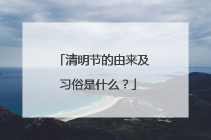 清明节的由来及习俗是什么？