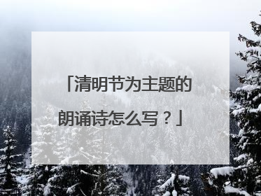 清明节为主题的朗诵诗怎么写？