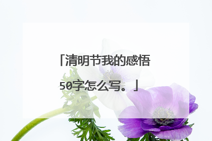 清明节我的感悟50字怎么写。