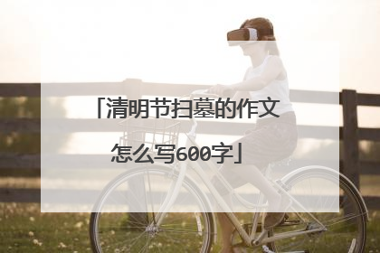 清明节扫墓的作文怎么写600字