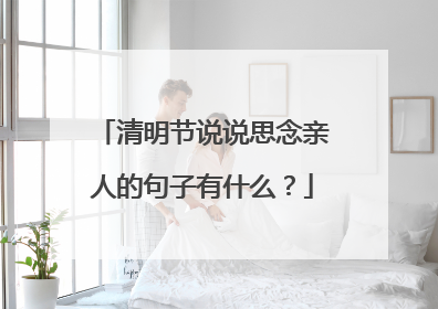 清明节说说思念亲人的句子有什么？