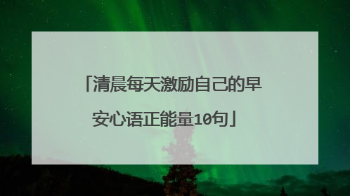 清晨每天激励自己的早安心语正能量10句