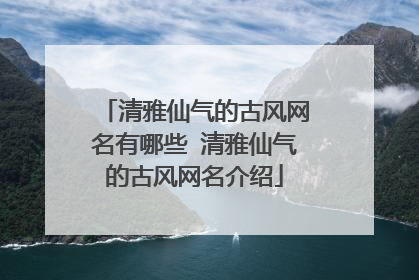 清雅仙气的古风网名有哪些 清雅仙气的古风网名介绍