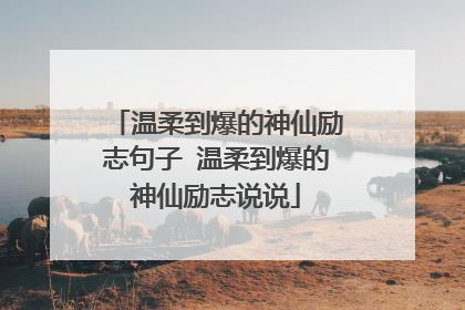 温柔到爆的神仙励志句子 温柔到爆的神仙励志说说