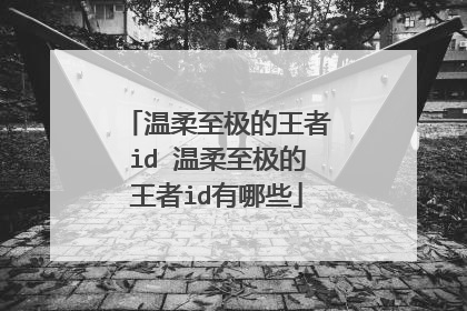 温柔至极的王者id 温柔至极的王者id有哪些