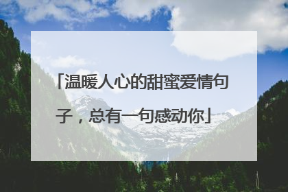 温暖人心的甜蜜爱情句子，总有一句感动你