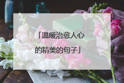 温暖治愈人心的精美的句子