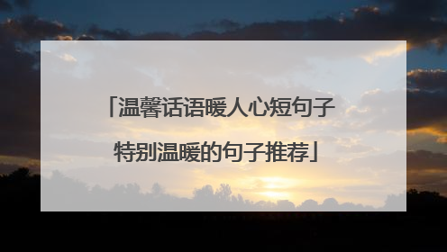 温馨话语暖人心短句子 特别温暖的句子推荐
