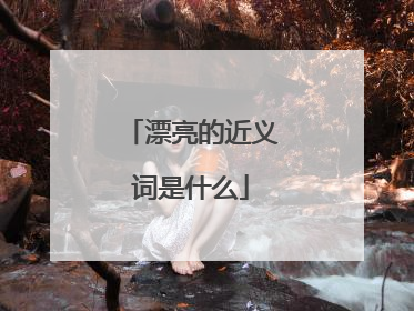 漂亮的近义词是什么
