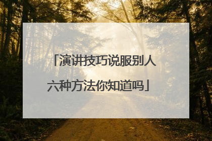 演讲技巧说服别人六种方法你知道吗