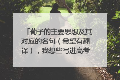 荀子的主要思想及其对应的名句（希望有翻译），我想些写进高考作文里。谢谢