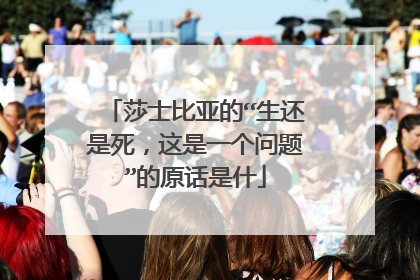 莎士比亚的“生还是死，这是一个问题”的原话是什