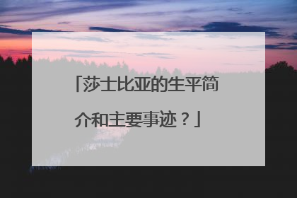 莎士比亚的生平简介和主要事迹?