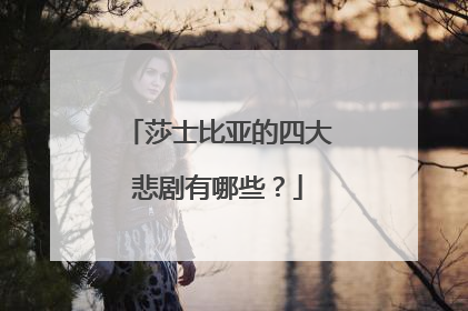 莎士比亚的四大悲剧有哪些？