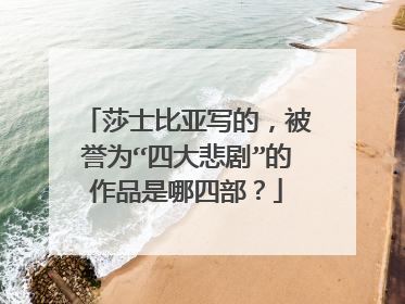 莎士比亚写的，被誉为“四大悲剧”的作品是哪四部？