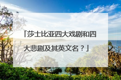 莎士比亚四大戏剧和四大悲剧及其英文名？