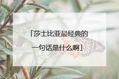 莎士比亚最经典的 一句话是什么啊