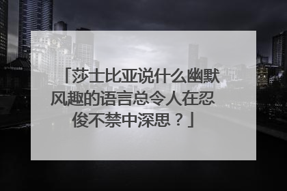 莎士比亚说什么幽默风趣的语言总令人在忍俊不禁中深思？