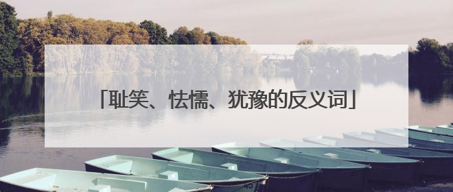 耻笑、怯懦、犹豫的反义词