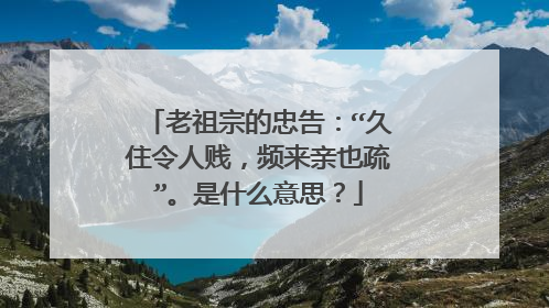 老祖宗的忠告：“久住令人贱，频来亲也疏”。是什么意思？