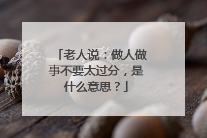 老人说：做人做事不要太过分，是什么意思？