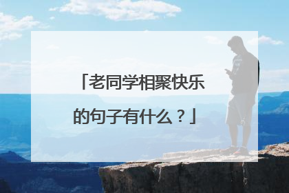 老同学相聚快乐的句子有什么？