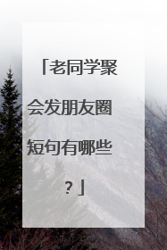 老同学聚会发朋友圈短句有哪些？