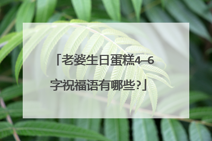 老婆生日蛋糕4—6字祝福语有哪些?