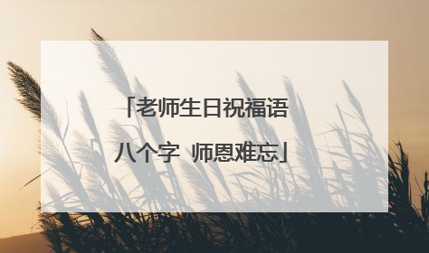 老师生日祝福语 八个字 师恩难忘