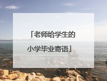 老师给学生的小学毕业寄语