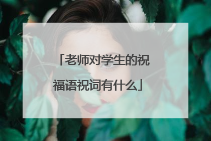 老师对学生的祝福语祝词有什么