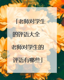 老师对学生的评语大全 老师对学生的评语有哪些