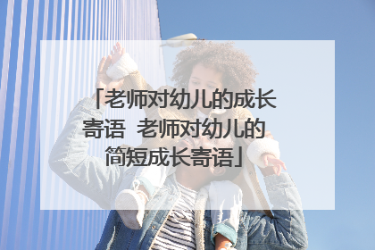 老师对幼儿的成长寄语 老师对幼儿的简短成长寄语