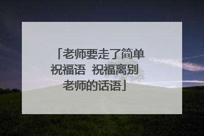 老师要走了简单祝福语 祝福离别老师的话语