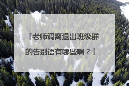 老师调离退出班级群的告别语有哪些啊？