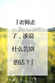 老师走了，该说什么告别的话？