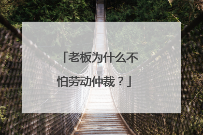 老板为什么不怕劳动仲裁？